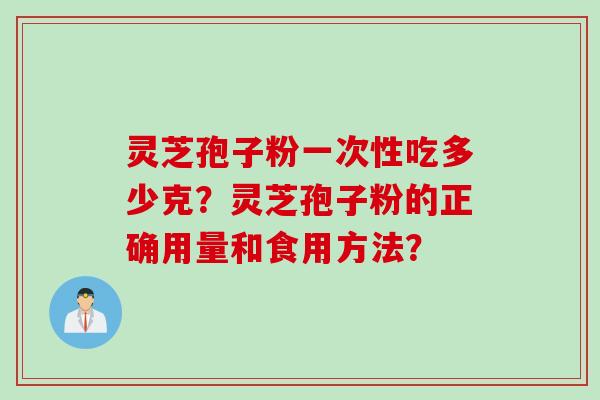 灵芝孢子粉一次性吃多少克？灵芝孢子粉的正确用量和食用方法？