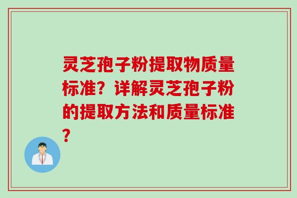 灵芝孢子粉提取物质量标准？详解灵芝孢子粉的提取方法和质量标准？