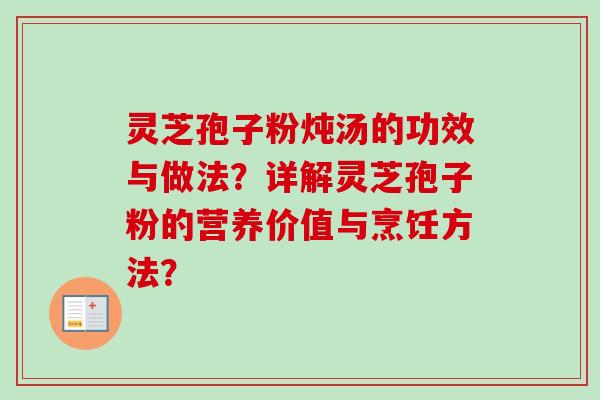 灵芝孢子粉炖汤的功效与做法？详解灵芝孢子粉的营养价值与烹饪方法？