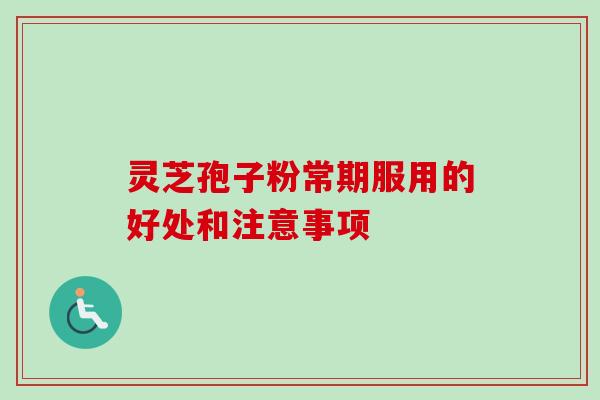 灵芝孢子粉常期服用的好处和注意事项