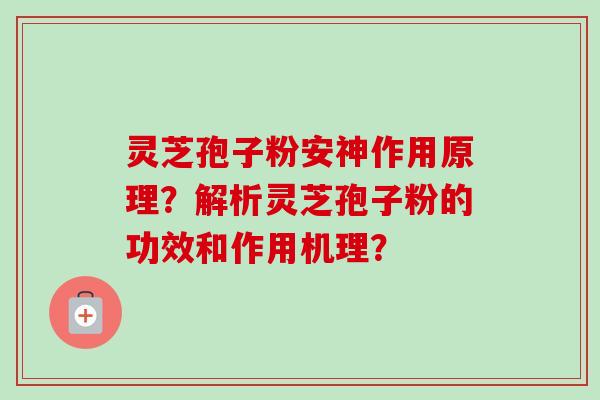灵芝孢子粉安神作用原理？解析灵芝孢子粉的功效和作用机理？