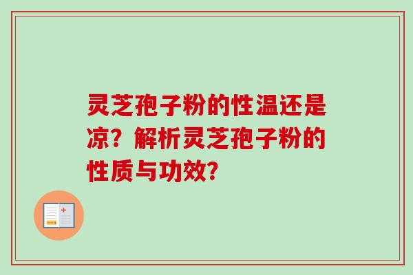 灵芝孢子粉的性温还是凉？解析灵芝孢子粉的性质与功效？