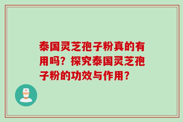 泰国灵芝孢子粉真的有用吗？探究泰国灵芝孢子粉的功效与作用？