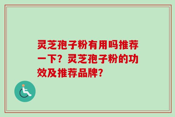 灵芝孢子粉有用吗推荐一下？灵芝孢子粉的功效及推荐品牌？
