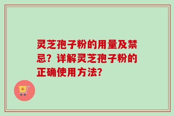 灵芝孢子粉的用量及禁忌？详解灵芝孢子粉的正确使用方法？