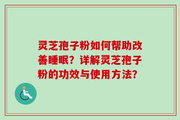 灵芝孢子粉如何帮助改善睡眠？详解灵芝孢子粉的功效与使用方法？