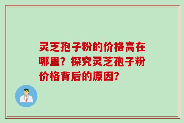 灵芝孢子粉的价格高在哪里？探究灵芝孢子粉价格背后的原因？