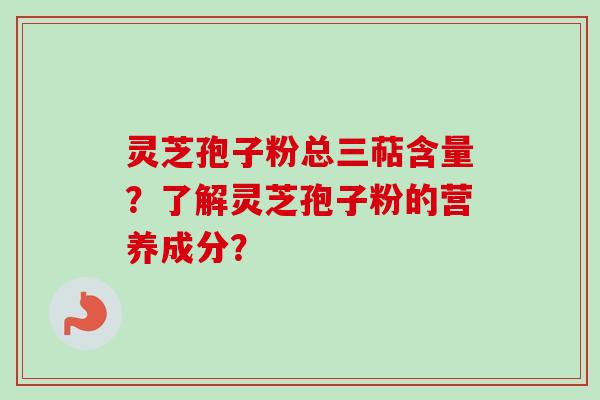 灵芝孢子粉总三萜含量？了解灵芝孢子粉的营养成分？