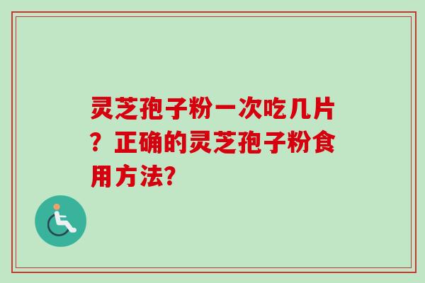 灵芝孢子粉一次吃几片？正确的灵芝孢子粉食用方法？