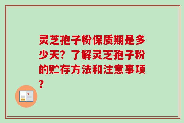 灵芝孢子粉保质期是多少天?了解灵芝孢子粉的贮存方法和注意事项? 灵芝孢子粉保质期是多少天?了解灵芝孢子粉的贮存方法和注意事项?