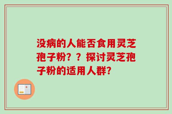 没病的人能否食用灵芝孢子粉？？探讨灵芝孢子粉的适用人群？