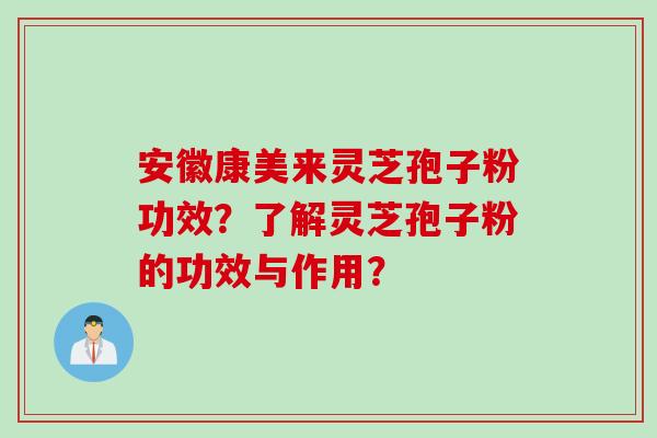 安徽康美来灵芝孢子粉功效？了解灵芝孢子粉的功效与作用？