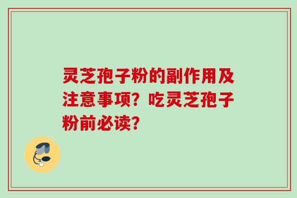 灵芝孢子粉的副作用及注意事项？吃灵芝孢子粉前必读？