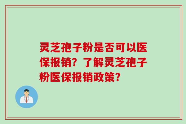 灵芝孢子粉是否可以医保报销？了解灵芝孢子粉医保报销政策？