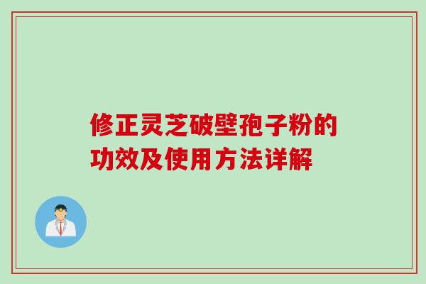 修正灵芝破壁孢子粉的功效及使用方法详解