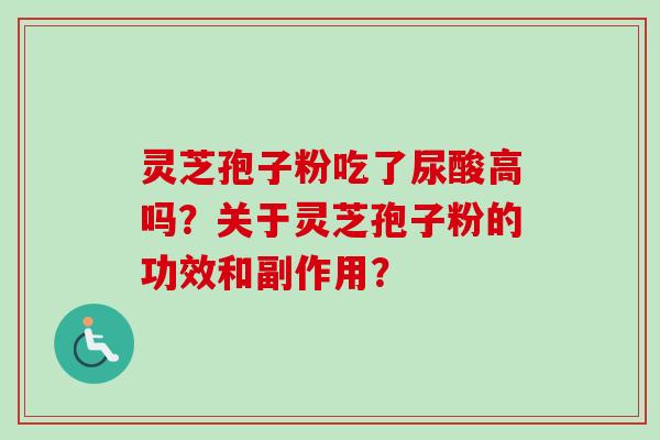 灵芝孢子粉吃了尿酸高吗？关于灵芝孢子粉的功效和副作用？