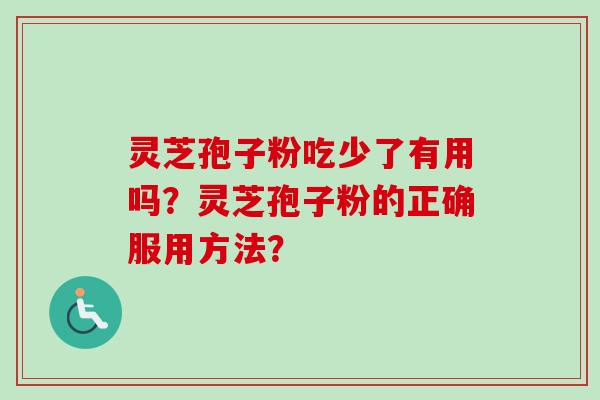 灵芝孢子粉吃少了有用吗？灵芝孢子粉的正确服用方法？