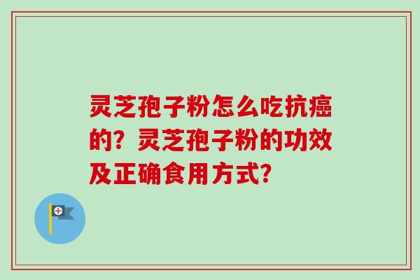 灵芝孢子粉怎么吃抗癌的？灵芝孢子粉的功效及正确食用方式？