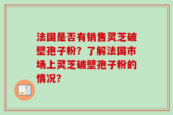 法国是否有销售灵芝破壁孢子粉？了解法国市场上灵芝破壁孢子粉的情况？