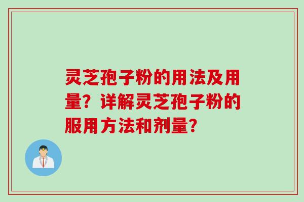 灵芝孢子粉的用法及用量?详解灵芝孢子粉的服用方法和剂量? 灵芝孢子粉的用法及用量?详解灵芝孢子粉的服用方法和剂量?
