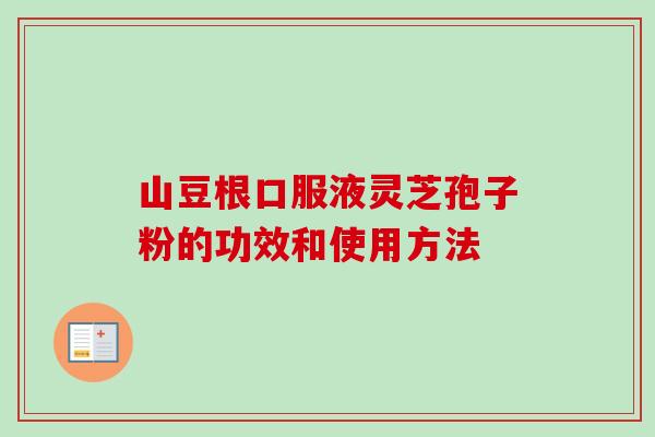 山豆根口服液灵芝孢子粉的功效和使用方法