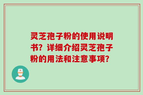 灵芝孢子粉的使用说明书?详细介绍灵芝孢子粉的用法和注意事项? 灵芝孢子粉的使用说明书?详细介绍灵芝孢子粉的用法和注意事项?
