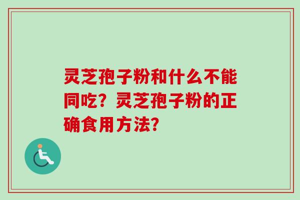 灵芝孢子粉和什么不能同吃？灵芝孢子粉的正确食用方法？