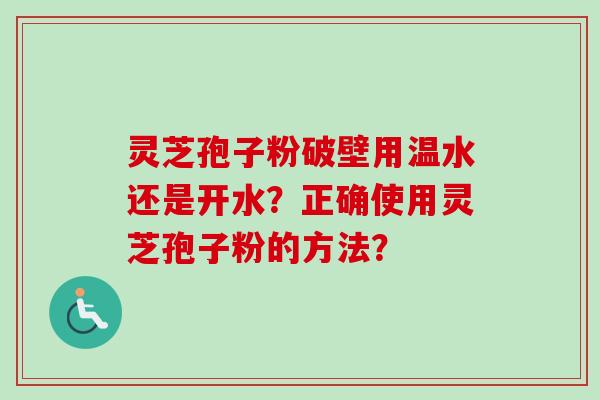灵芝孢子粉破壁用温水还是开水？正确使用灵芝孢子粉的方法？