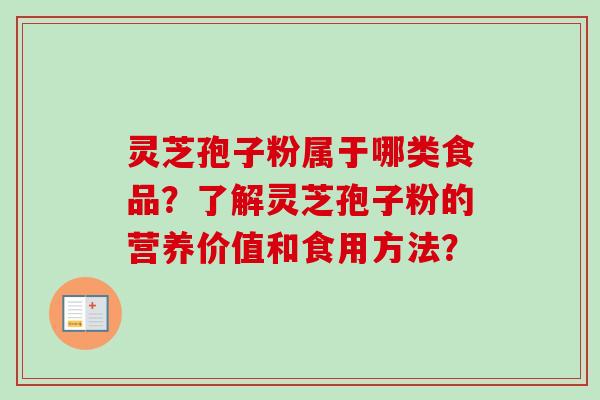 灵芝孢子粉属于哪类食品？了解灵芝孢子粉的营养价值和食用方法？