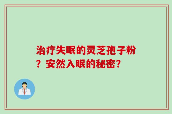 治疗失眠的灵芝孢子粉？安然入眠的秘密？