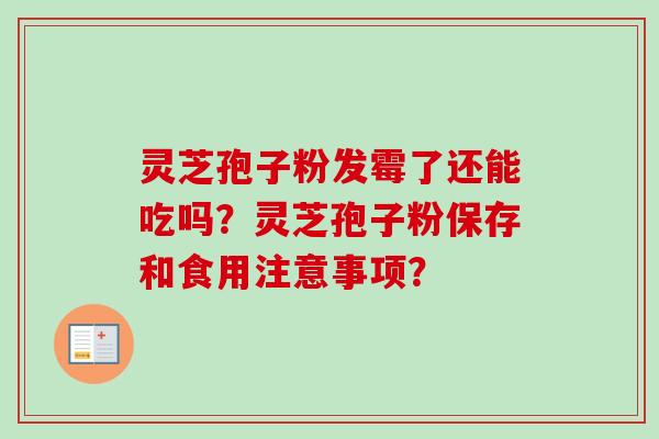 灵芝孢子粉发霉了还能吃吗？灵芝孢子粉保存和食用注意事项？
