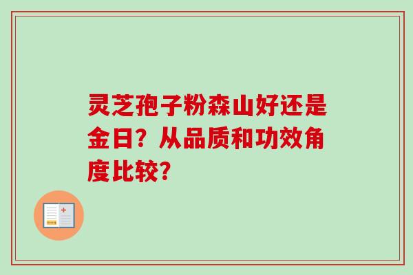灵芝孢子粉森山好还是金日？从品质和功效角度比较？