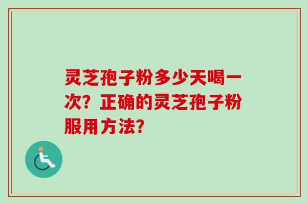 灵芝孢子粉多少天喝一次?正确的灵芝孢子粉服用方法? 灵芝孢子粉多少天喝一次?正确的灵芝孢子粉服用方法?