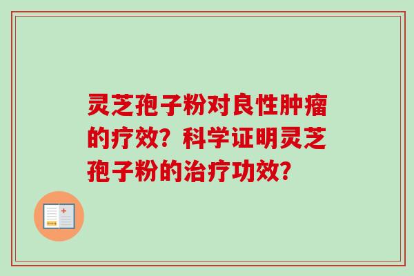 灵芝孢子粉对良性肿瘤的疗效？科学证明灵芝孢子粉的治疗功效？