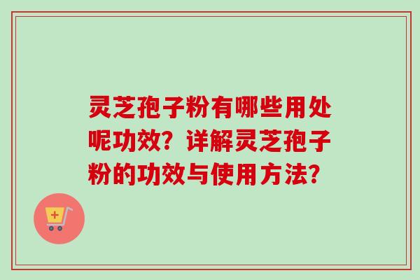 灵芝孢子粉有哪些用处呢功效？详解灵芝孢子粉的功效与使用方法？