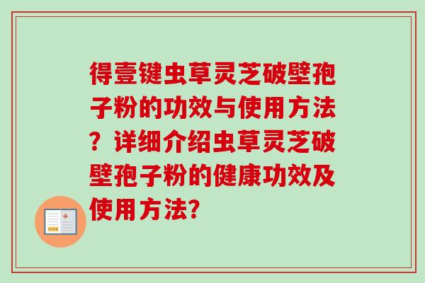 得壹键虫草灵芝破壁孢子粉的功效与使用方法？详细介绍虫草灵芝破壁孢子粉的健康功效及使用方法？
