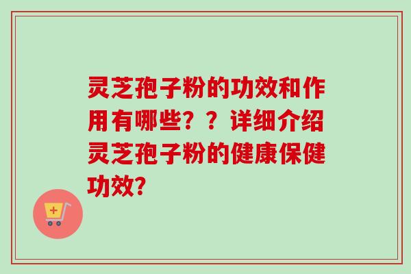灵芝孢子粉的功效和作用有哪些？？详细介绍灵芝孢子粉的健康保健功效？