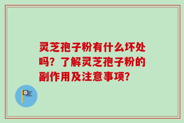 灵芝孢子粉有什么坏处吗？了解灵芝孢子粉的副作用及注意事项？