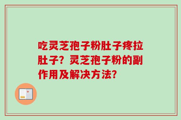 吃灵芝孢子粉肚子疼拉肚子？灵芝孢子粉的副作用及解决方法？