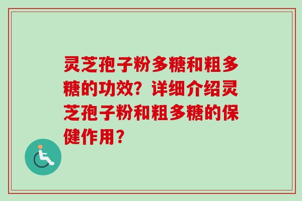 灵芝孢子粉多糖和粗多糖的功效？详细介绍灵芝孢子粉和粗多糖的保健作用？