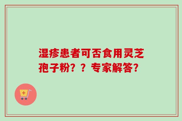 湿疹患者可否食用灵芝孢子粉？？专家解答？