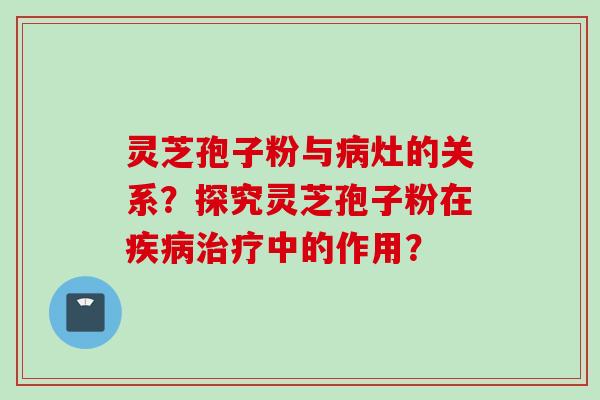灵芝孢子粉与灶的关系?探究灵芝孢子粉在中的作用? 灵芝孢子粉与灶的关系?探究灵芝孢子粉在中的作用?