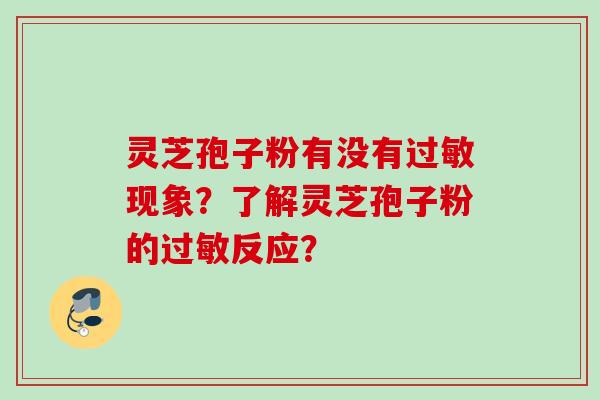 灵芝孢子粉有没有过敏现象？了解灵芝孢子粉的过敏反应？
