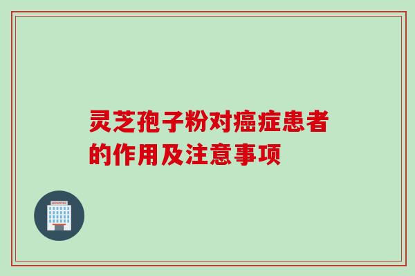 灵芝孢子粉对症患者的作用及注意事项 灵芝孢子粉对症患者的作用及注意事项