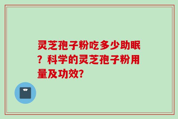 灵芝孢子粉吃多少助眠？科学的灵芝孢子粉用量及功效？