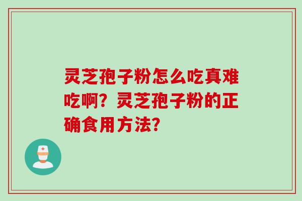 灵芝孢子粉怎么吃真难吃啊？灵芝孢子粉的正确食用方法？