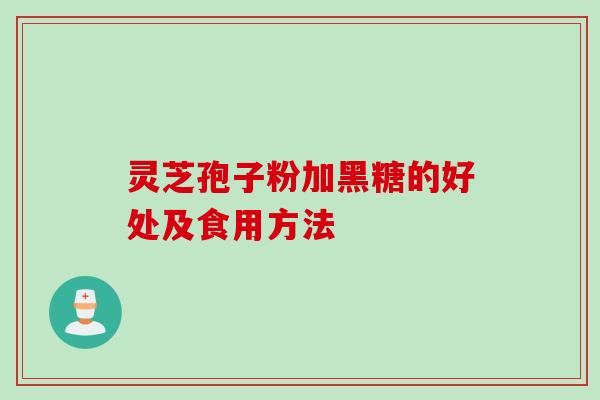 灵芝孢子粉加黑糖的好处及食用方法