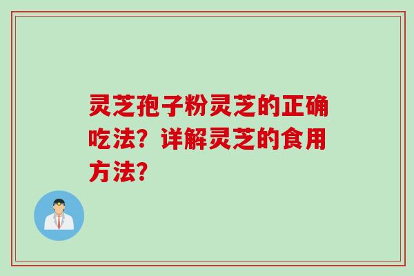 灵芝孢子粉灵芝的正确吃法？详解灵芝的食用方法？
