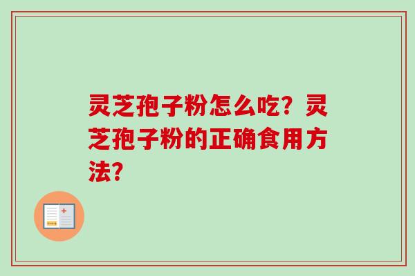 灵芝孢子粉怎么吃？灵芝孢子粉的正确食用方法？