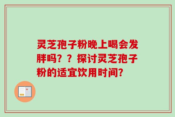 灵芝孢子粉晚上喝会发胖吗？？探讨灵芝孢子粉的适宜饮用时间？